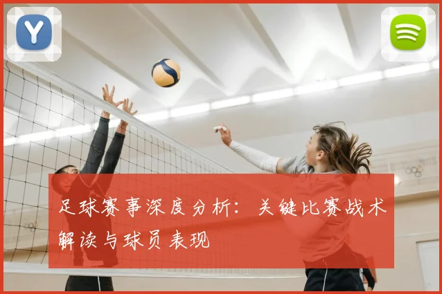 足球赛事深度分析:关键比赛战术解读与球员表现