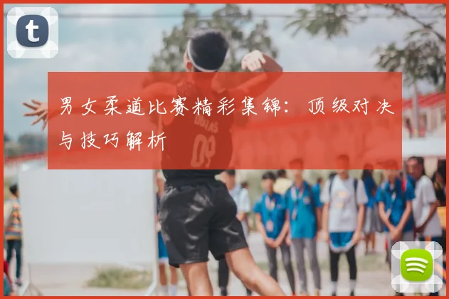 男女柔道比赛精彩集锦：顶级对决与技巧解析