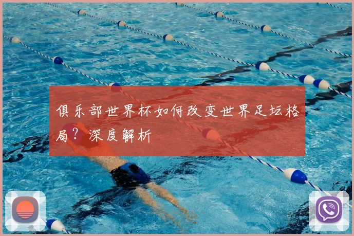 俱乐部世界杯如何改变世界足坛格局?深度解析