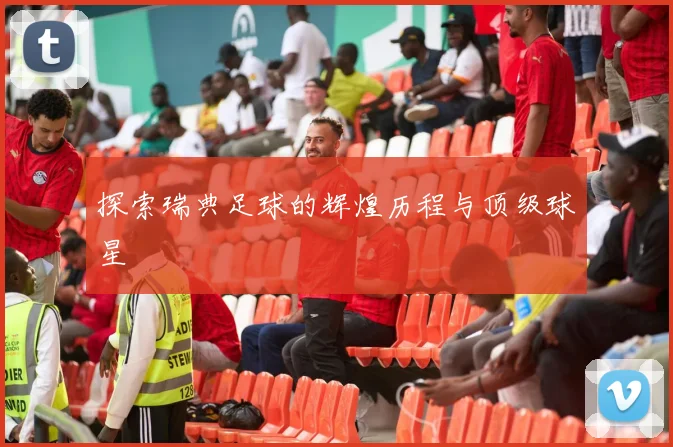 探索瑞典足球的辉煌历程与顶级球星